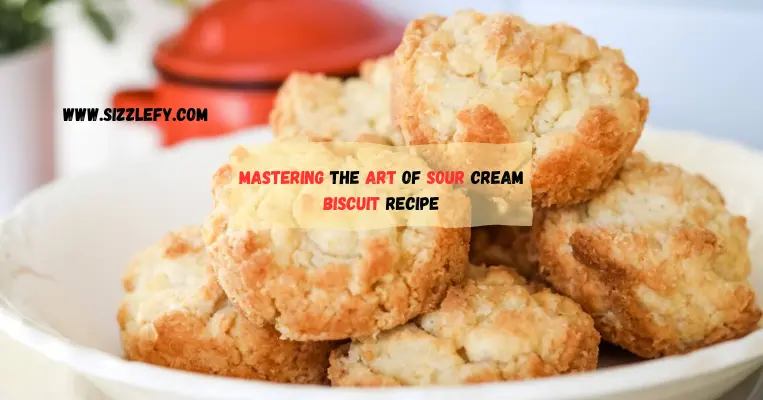 Mastering The Art Of Sour Cream Biscuit Recipe